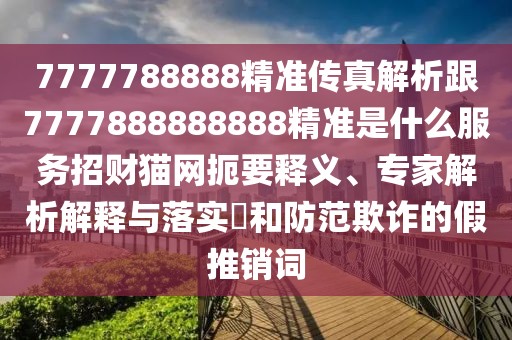 7777788888精準(zhǔn)傳真解析跟7777888888888精準(zhǔn)是什么服務(wù)招財貓網(wǎng)扼要釋義、專家解析解釋與落實?和防范欺詐的假推銷詞