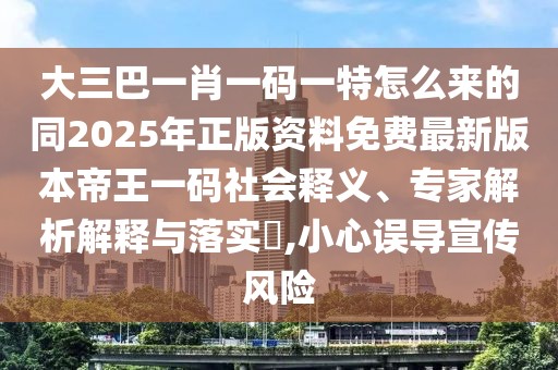 大三巴一肖一碼一特怎么來的同2025年正版資料免費最新版本帝王一碼社會釋義、專家解析解釋與落實?,小心誤導宣傳風險