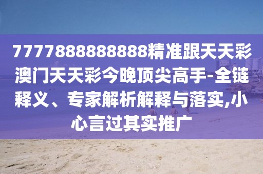 7777888888888精準跟天天彩澳門天天彩今晚頂尖高手-全鏈釋義、專家解析解釋與落實,小心言過其實推廣