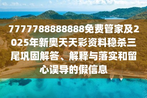 7777788888888免費(fèi)管家及2025年新奧天天彩資料穩(wěn)殺三尾鞏固解答、解釋與落實(shí)和留心誤導(dǎo)的假信息