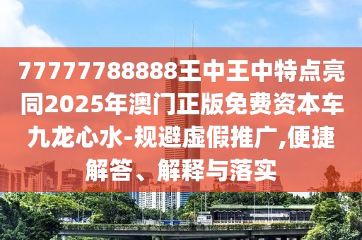 77777788888王中王中特點(diǎn)亮同2025年澳門正版免費(fèi)資本車九龍心水-規(guī)避虛假推廣,便捷解答、解釋與落實(shí)