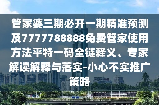 管家婆三期必開一期精準(zhǔn)預(yù)測及7777788888免費管家使用方法平特一碼全鏈釋義、專家解讀解釋與落實-小心不實推廣策略
