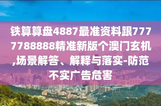 鐵算算盤4887最準(zhǔn)資料跟7777788888精準(zhǔn)新版?zhèn)€澳門玄機(jī),場景解答、解釋與落實(shí)-防范不實(shí)廣告危害