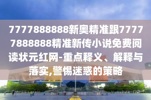 7777888888新奧精準跟77777888888精準新傳小說免費閱讀狀元紅網-重點釋義、解釋與落實,警惕迷惑的策略