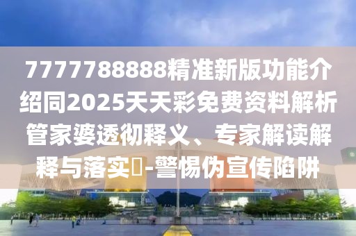7777788888精準(zhǔn)新版功能介紹同2025天天彩免費(fèi)資料解析管家婆透徹釋義、專家解讀解釋與落實(shí)?-警惕偽宣傳陷阱