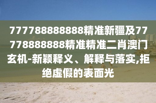 777788888888精準(zhǔn)新疆及77778888888精準(zhǔn)精準(zhǔn)二肖澳門(mén)玄機(jī)-新穎釋義、解釋與落實(shí),拒絕虛假的表面光