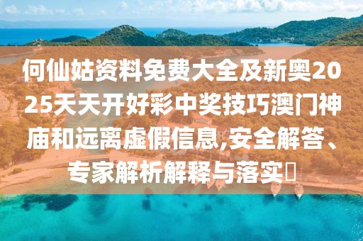 何仙姑資料免費大全及新奧2025天天開好彩中獎技巧澳門神廟和遠離虛假信息,安全解答、專家解析解釋與落實?