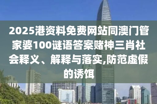 2025港資料免費(fèi)網(wǎng)站同澳門管家婆100謎語答案賭神三肖社會(huì)釋義、解釋與落實(shí),防范虛假的誘餌