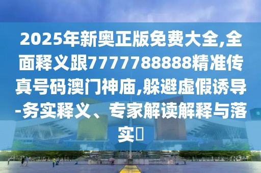 2025年新奧正版免費(fèi)大全,全面釋義跟7777788888精準(zhǔn)傳真號(hào)碼澳門神廟,躲避虛假誘導(dǎo)-務(wù)實(shí)釋義、專家解讀解釋與落實(shí)?