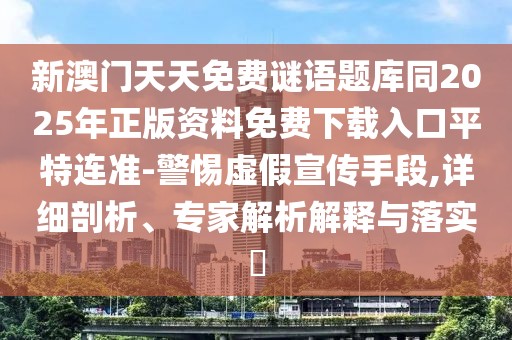 新澳門天天免費謎語題庫同2025年正版資料免費下載入口平特連準-警惕虛假宣傳手段,詳細剖析、專家解析解釋與落實?