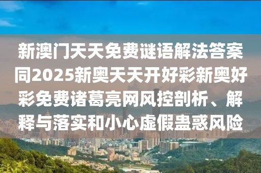新澳門天天免費(fèi)謎語解法答案同2025新奧天天開好彩新奧好彩免費(fèi)諸葛亮網(wǎng)風(fēng)控剖析、解釋與落實(shí)和小心虛假蠱惑風(fēng)險(xiǎn)