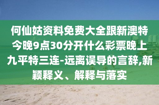 何仙姑資料免費大全跟新澳特今晚9點30分開什么彩票晚上九平特三連-遠離誤導的言辭,新穎釋義、解釋與落實