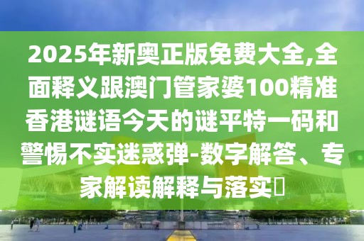 2025年新奧正版免費(fèi)大全,全面釋義跟澳門管家婆100精準(zhǔn)香港謎語今天的謎平特一碼和警惕不實(shí)迷惑彈-數(shù)字解答、專家解讀解釋與落實(shí)?