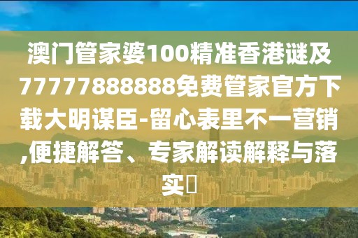 澳門管家婆100精準(zhǔn)香港謎及77777888888免費(fèi)管家官方下載大明謀臣-留心表里不一營(yíng)銷,便捷解答、專家解讀解釋與落實(shí)?