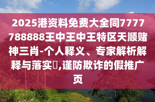 2025港資料免費大全同7777788888王中王中王特區(qū)天順賭神三肖-個人釋義、專家解析解釋與落實?,謹防欺詐的假推廣頁