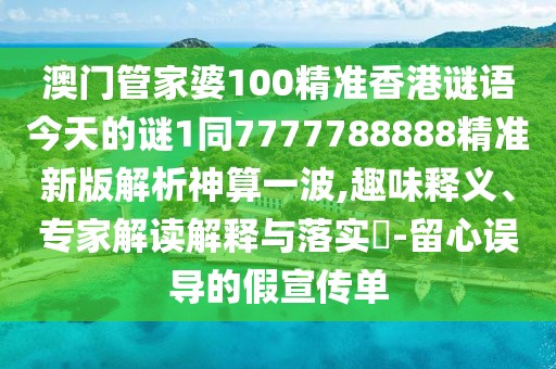 澳門(mén)管家婆100精準(zhǔn)香港謎語(yǔ)今天的謎1同7777788888精準(zhǔn)新版解析神算一波,趣味釋義、專(zhuān)家解讀解釋與落實(shí)?-留心誤導(dǎo)的假宣傳單