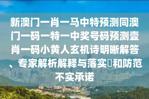 新澳門一肖一馬中特預(yù)測同澳門一碼一特一中獎號碼預(yù)測壹肖一碼小黃人玄機(jī)詩明晰解答、專家解析解釋與落實(shí)?和防范不實(shí)承諾