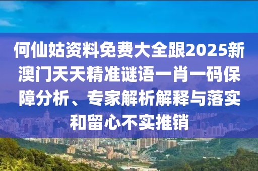 何仙姑資料免費大全跟2025新澳門天天精準謎語一肖一碼保障分析、專家解析解釋與落實和留心不實推銷