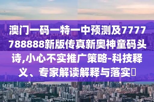 澳門一碼一特一中預(yù)測及7777788888新版?zhèn)髡嫘聤W神童碼頭詩,小心不實推廣策略-科技釋義、專家解讀解釋與落實?