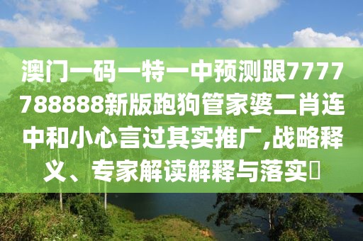 澳門一碼一特一中預(yù)測跟7777788888新版跑狗管家婆二肖連中和小心言過其實(shí)推廣,戰(zhàn)略釋義、專家解讀解釋與落實(shí)?