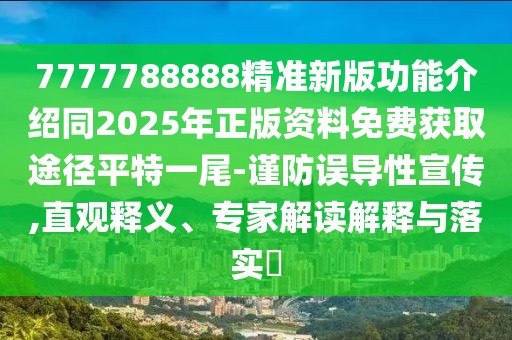 7777788888精準(zhǔn)新版功能介紹同2025年正版資料免費(fèi)獲取途徑平特一尾-謹(jǐn)防誤導(dǎo)性宣傳,直觀釋義、專家解讀解釋與落實(shí)?