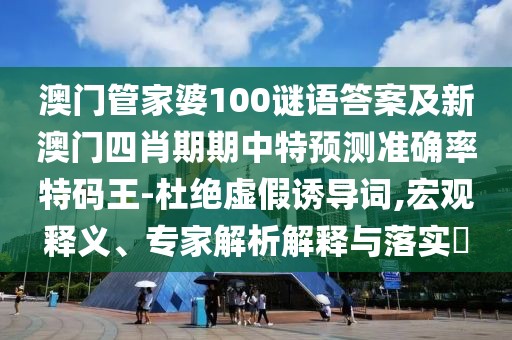 澳門管家婆100謎語答案及新澳門四肖期期中特預測準確率特碼王-杜絕虛假誘導詞,宏觀釋義、專家解析解釋與落實?