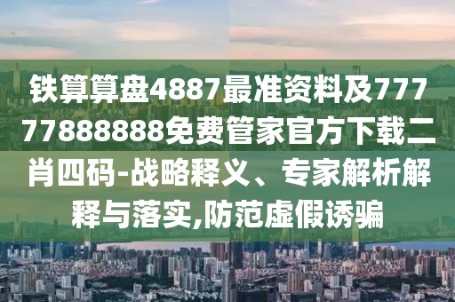 鐵算算盤4887最準(zhǔn)資料及77777888888免費管家官方下載二肖四碼-戰(zhàn)略釋義、專家解析解釋與落實,防范虛假誘騙