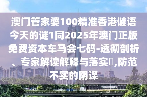 澳門管家婆100精準(zhǔn)香港謎語今天的謎1同2025年澳門正版免費資本車馬會七碼-透徹剖析、專家解讀解釋與落實?,防范不實的陰謀