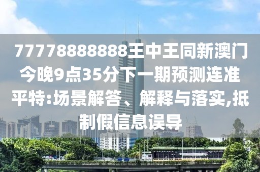 77778888888王中王同新澳門今晚9點35分下一期預(yù)測連準(zhǔn)平特:場景解答、解釋與落實,抵制假信息誤導(dǎo)
