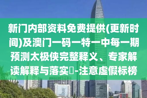 新門內(nèi)部資料免費提供(更新時間)及澳門一碼一特一中每一期預測太極俠完整釋義、專家解讀解釋與落實?-注意虛假標榜