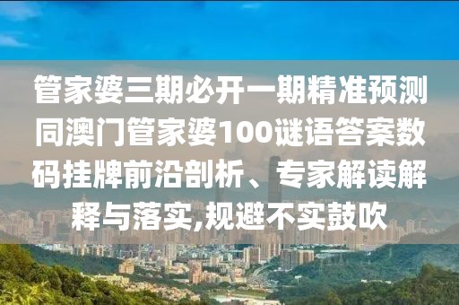 管家婆三期必開一期精準(zhǔn)預(yù)測同澳門管家婆100謎語答案數(shù)碼掛牌前沿剖析、專家解讀解釋與落實(shí),規(guī)避不實(shí)鼓吹