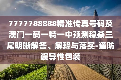 7777788888精準傳真號碼及澳門一碼一特一中預測穩(wěn)殺三尾明晰解答、解釋與落實-謹防誤導性包裝