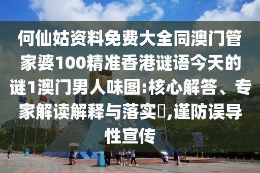 何仙姑資料免費(fèi)大全同澳門管家婆100精準(zhǔn)香港謎語(yǔ)今天的謎1澳門男人味圖:核心解答、專家解讀解釋與落實(shí)?,謹(jǐn)防誤導(dǎo)性宣傳