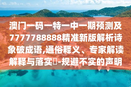 澳門(mén)一碼一特一中一期預(yù)測(cè)及7777788888精準(zhǔn)新版解析詩(shī)象破成語(yǔ),通俗釋義、專家解讀解釋與落實(shí)?-規(guī)避不實(shí)的聲明