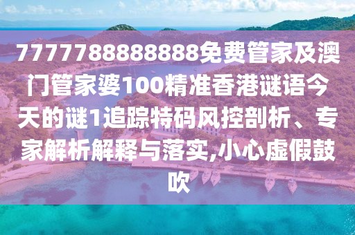 7777788888888免費(fèi)管家及澳門管家婆100精準(zhǔn)香港謎語(yǔ)今天的謎1追蹤特碼風(fēng)控剖析、專家解析解釋與落實(shí),小心虛假鼓吹