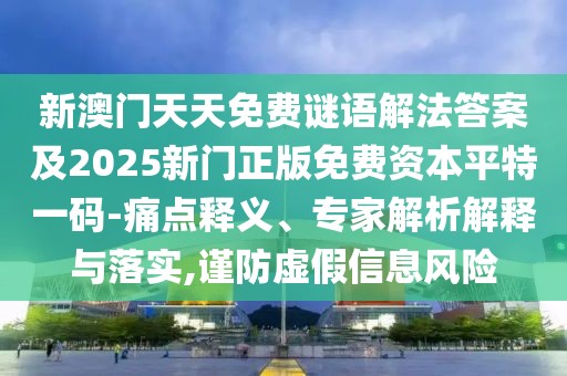 新澳門天天免費(fèi)謎語解法答案及2025新門正版免費(fèi)資本平特一碼-痛點(diǎn)釋義、專家解析解釋與落實(shí),謹(jǐn)防虛假信息風(fēng)險(xiǎn)
