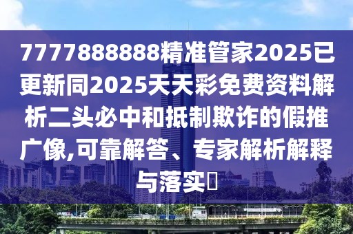 7777888888精準管家2025已更新同2025天天彩免費資料解析二頭必中和抵制欺詐的假推廣像,可靠解答、專家解析解釋與落實?