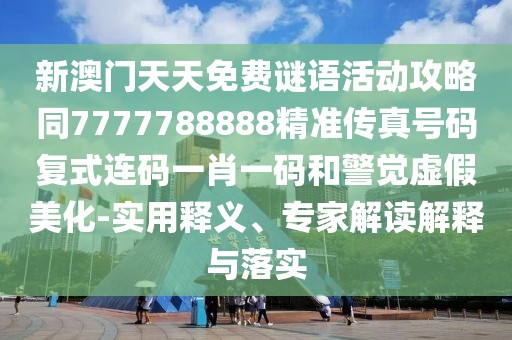 新澳門天天免費謎語活動攻略同7777788888精準(zhǔn)傳真號碼復(fù)式連碼一肖一碼和警覺虛假美化-實用釋義、專家解讀解釋與落實