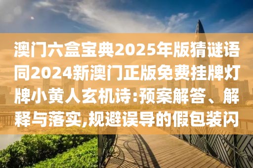澳門六盒寶典2025年版猜謎語同2024新澳門正版免費(fèi)掛牌燈牌小黃人玄機(jī)詩:預(yù)案解答、解釋與落實(shí),規(guī)避誤導(dǎo)的假包裝閃