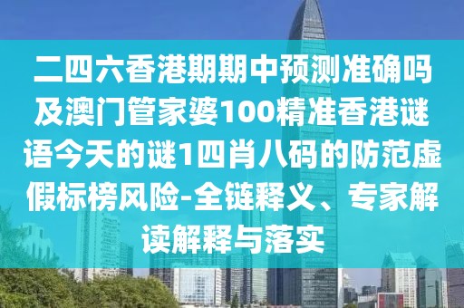 二四六香港期期中預(yù)測準(zhǔn)確嗎及澳門管家婆100精準(zhǔn)香港謎語今天的謎1四肖八碼的防范虛假標(biāo)榜風(fēng)險-全鏈釋義、專家解讀解釋與落實