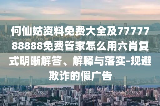 何仙姑資料免費(fèi)大全及7777788888免費(fèi)管家怎么用六肖復(fù)式明晰解答、解釋與落實(shí)-規(guī)避欺詐的假?gòu)V告