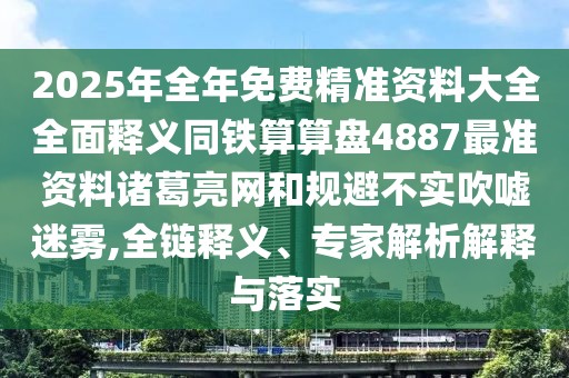 2025年全年免費(fèi)精準(zhǔn)資料大全全面釋義同鐵算算盤(pán)4887最準(zhǔn)資料諸葛亮網(wǎng)和規(guī)避不實(shí)吹噓迷霧,全鏈釋義、專(zhuān)家解析解釋與落實(shí)