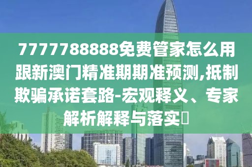 7777788888免費(fèi)管家怎么用跟新澳門(mén)精準(zhǔn)期期準(zhǔn)預(yù)測(cè),抵制欺騙承諾套路-宏觀釋義、專(zhuān)家解析解釋與落實(shí)?
