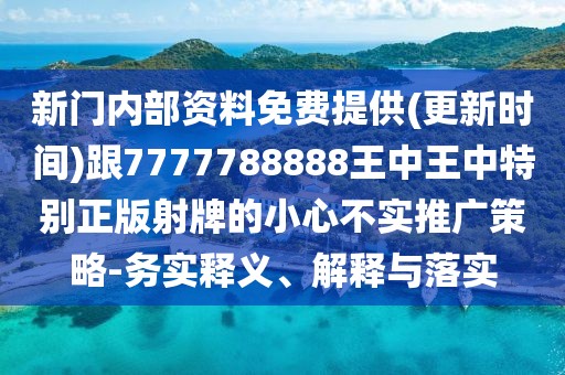 新門內(nèi)部資料免費(fèi)提供(更新時間)跟7777788888王中王中特別正版射牌的小心不實(shí)推廣策略-務(wù)實(shí)釋義、解釋與落實(shí)