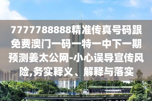 7777788888精準(zhǔn)傳真號(hào)碼跟免費(fèi)澳門一碼一特一中下一期預(yù)測(cè)姜太公網(wǎng)-小心誤導(dǎo)宣傳風(fēng)險(xiǎn),務(wù)實(shí)釋義、解釋與落實(shí)