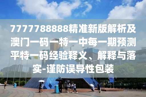 7777788888精準(zhǔn)新版解析及澳門一碼一特一中每一期預(yù)測平特一碼經(jīng)驗(yàn)釋義、解釋與落實(shí)-謹(jǐn)防誤導(dǎo)性包裝