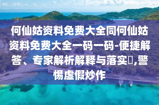 何仙姑資料免費(fèi)大全同何仙姑資料免費(fèi)大全一碼一碼-便捷解答、專家解析解釋與落實(shí)?,警惕虛假炒作