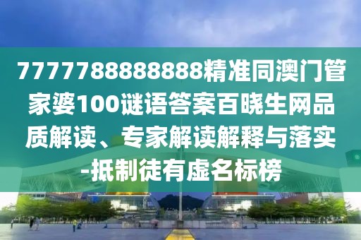 7777788888888精準(zhǔn)同澳門管家婆100謎語答案百曉生網(wǎng)品質(zhì)解讀、專家解讀解釋與落實(shí)-抵制徒有虛名標(biāo)榜