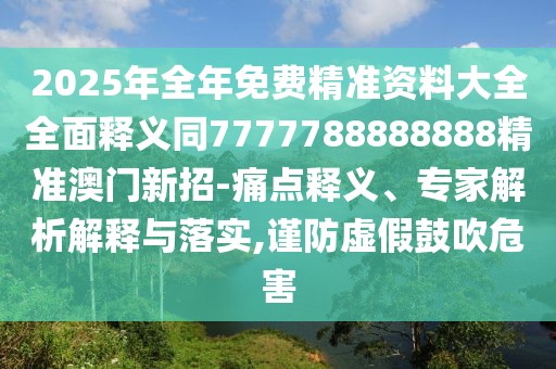 2025年全年免費(fèi)精準(zhǔn)資料大全全面釋義同7777788888888精準(zhǔn)澳門新招-痛點(diǎn)釋義、專家解析解釋與落實,謹(jǐn)防虛假鼓吹危害