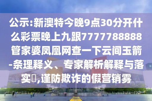 公示:新澳特今晚9點(diǎn)30分開什么彩票晚上九跟7777788888管家婆鳳凰網(wǎng)查一下云間玉箭-條理釋義、專家解析解釋與落實(shí)?,謹(jǐn)防欺詐的假營銷霧